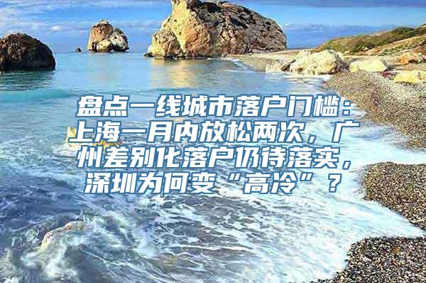 盘点一线城市落户门槛：上海一月内放松两次，广州差别化落户仍待落实，深圳为何变“高冷”？