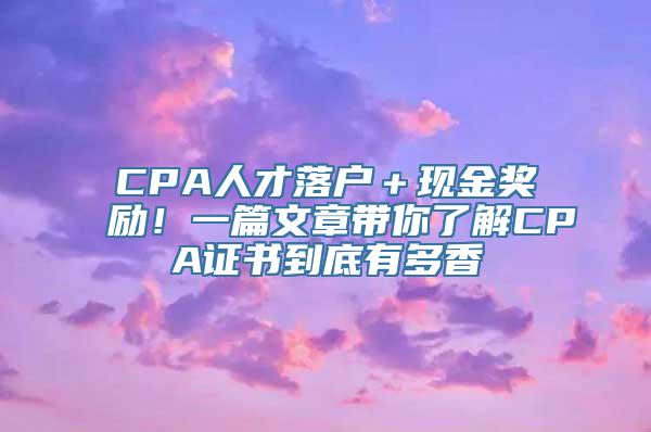 CPA人才落户＋现金奖励！一篇文章带你了解CPA证书到底有多香