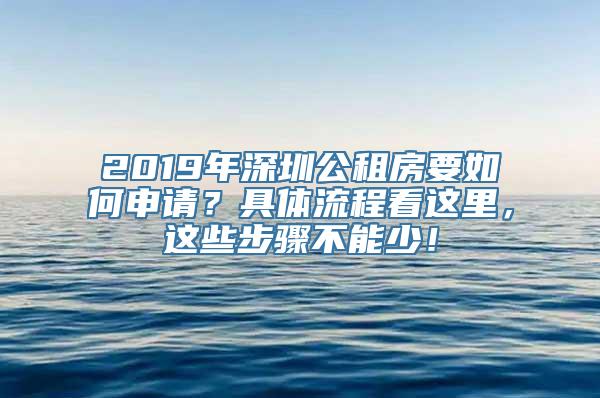 2019年深圳公租房要如何申请？具体流程看这里，这些步骤不能少！