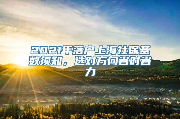 2021年落户上海社保基数须知，选对方向省时省力