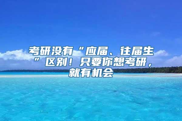 考研没有“应届、往届生”区别！只要你想考研，就有机会