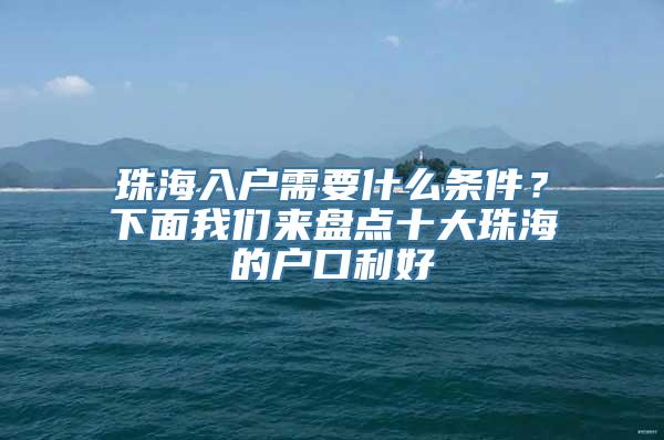 珠海入户需要什么条件？下面我们来盘点十大珠海的户口利好