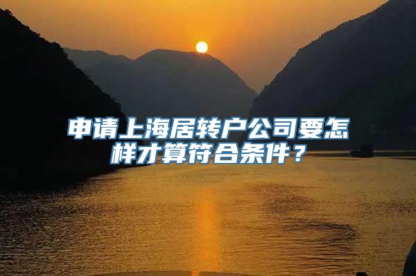 申请上海居转户公司要怎样才算符合条件？