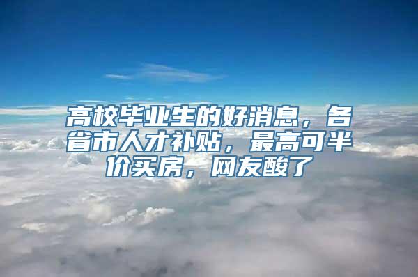 高校毕业生的好消息，各省市人才补贴，最高可半价买房，网友酸了