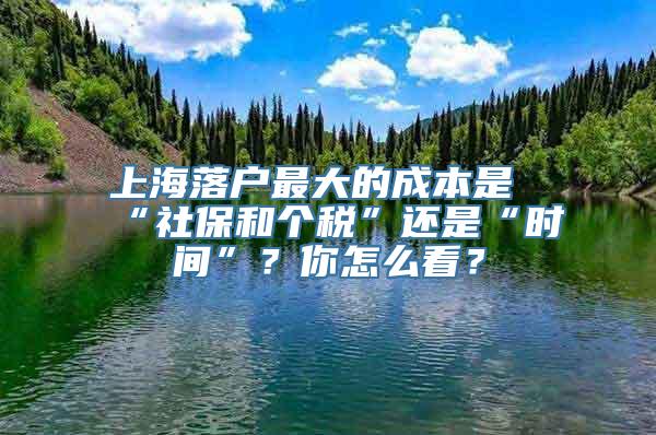 上海落户最大的成本是“社保和个税”还是“时间”？你怎么看？