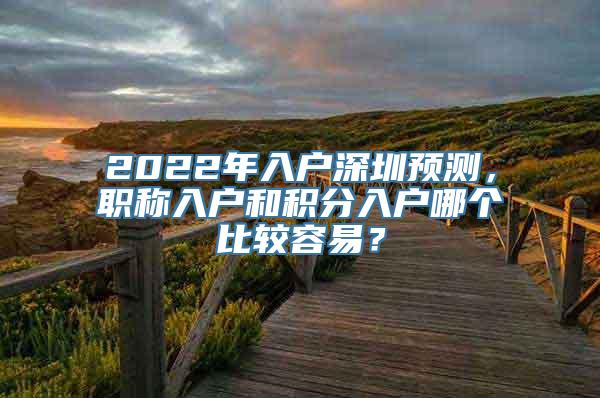 2022年入户深圳预测，职称入户和积分入户哪个比较容易？