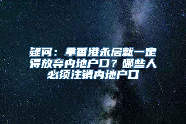 疑问：拿香港永居就一定得放弃内地户口？哪些人必须注销内地户口