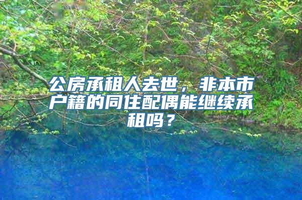 公房承租人去世，非本市户籍的同住配偶能继续承租吗？