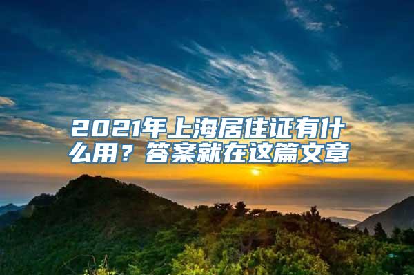 2021年上海居住证有什么用？答案就在这篇文章