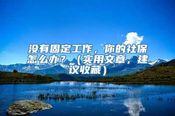 没有固定工作，你的社保怎么办？（实用文章，建议收藏）