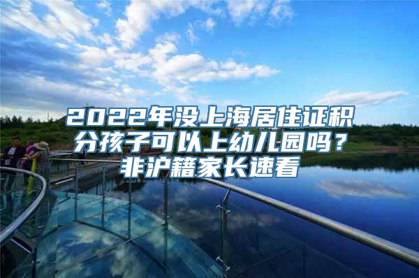 2022年没上海居住证积分孩子可以上幼儿园吗？非沪籍家长速看