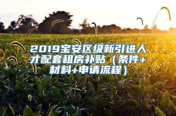 2019宝安区级新引进人才配套租房补贴（条件+材料+申请流程）