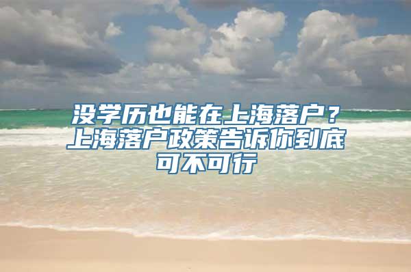 没学历也能在上海落户？上海落户政策告诉你到底可不可行