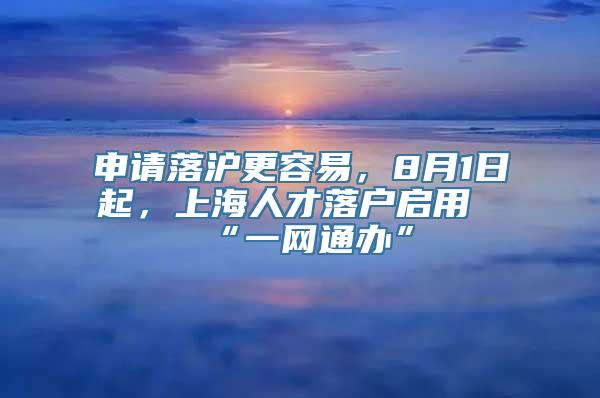 申请落沪更容易，8月1日起，上海人才落户启用“一网通办”