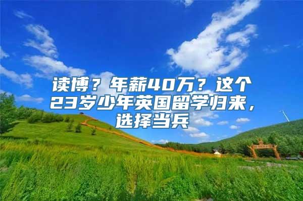 读博？年薪40万？这个23岁少年英国留学归来，选择当兵