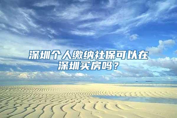 深圳个人缴纳社保可以在深圳买房吗？