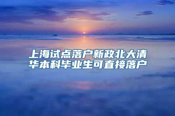 上海试点落户新政北大清华本科毕业生可直接落户