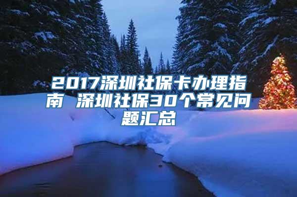 2017深圳社保卡办理指南 深圳社保30个常见问题汇总