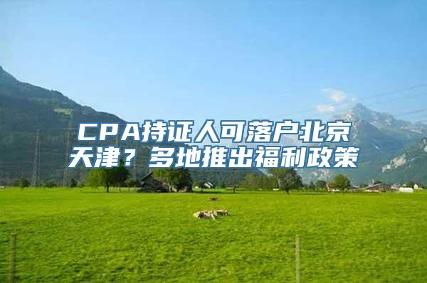 CPA持证人可落户北京天津？多地推出福利政策