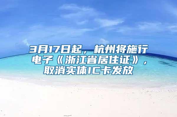 3月17日起，杭州将施行电子《浙江省居住证》，取消实体IC卡发放