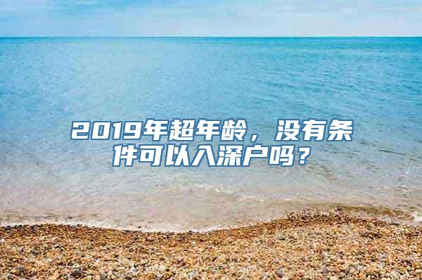 2019年超年龄，没有条件可以入深户吗？