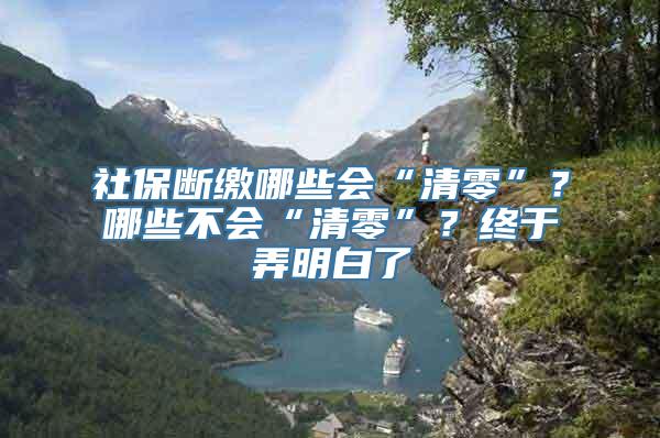 社保断缴哪些会“清零”？哪些不会“清零”？终于弄明白了