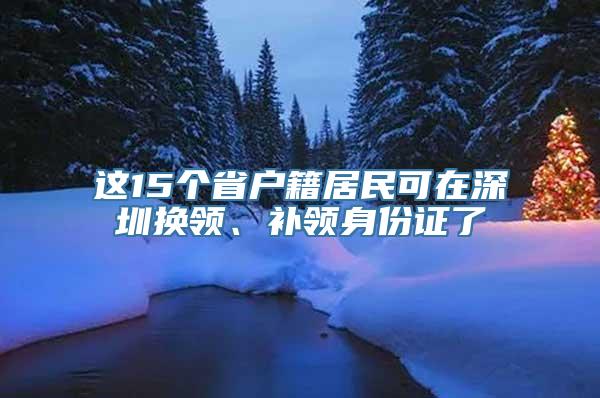 这15个省户籍居民可在深圳换领、补领身份证了