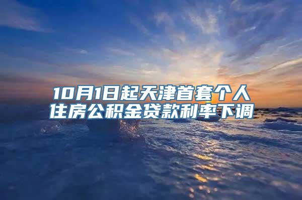 10月1日起天津首套个人住房公积金贷款利率下调