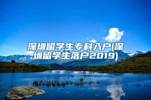 深圳留学生专科入户(深圳留学生落户2019)