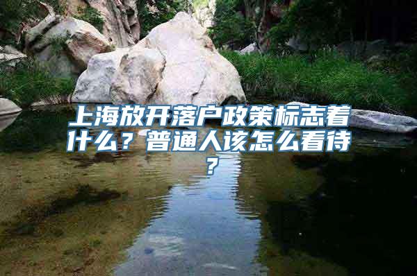 上海放开落户政策标志着什么？普通人该怎么看待？