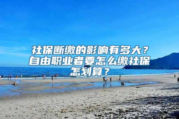 社保断缴的影响有多大？自由职业者要怎么缴社保怎划算？