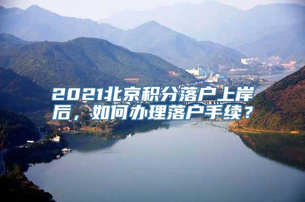 2021北京积分落户上岸后，如何办理落户手续？