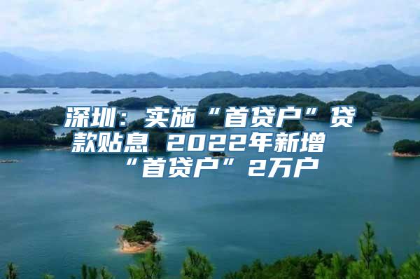 深圳：实施“首贷户”贷款贴息 2022年新增“首贷户”2万户