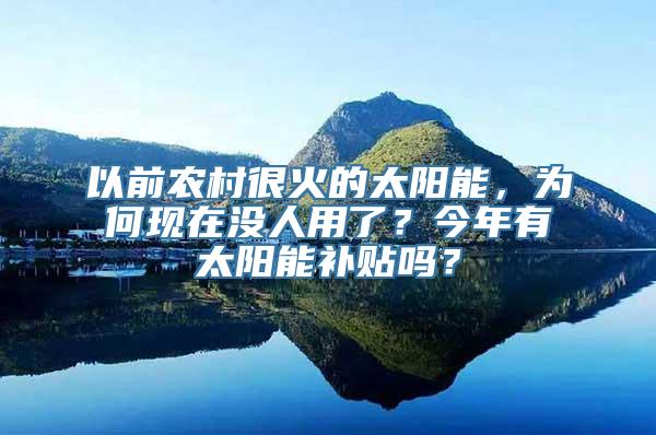 以前农村很火的太阳能，为何现在没人用了？今年有太阳能补贴吗？