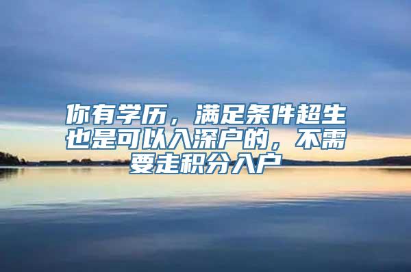 你有学历，满足条件超生也是可以入深户的，不需要走积分入户