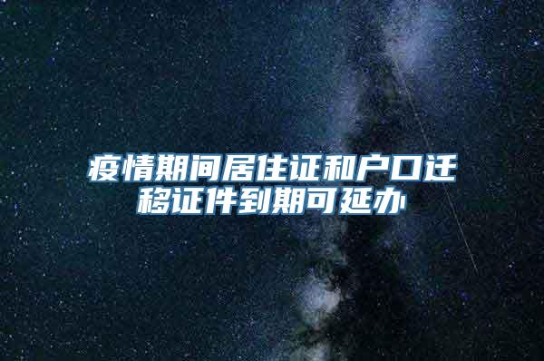 疫情期间居住证和户口迁移证件到期可延办