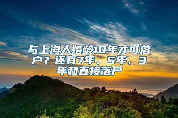 与上海人婚龄10年才可落户？还有7年、5年、3年和直接落户