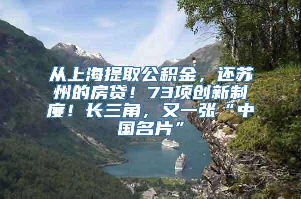 从上海提取公积金，还苏州的房贷！73项创新制度！长三角，又一张“中国名片”