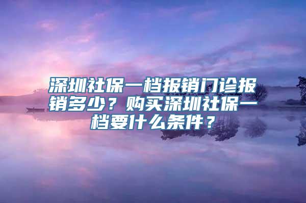 深圳社保一档报销门诊报销多少？购买深圳社保一档要什么条件？