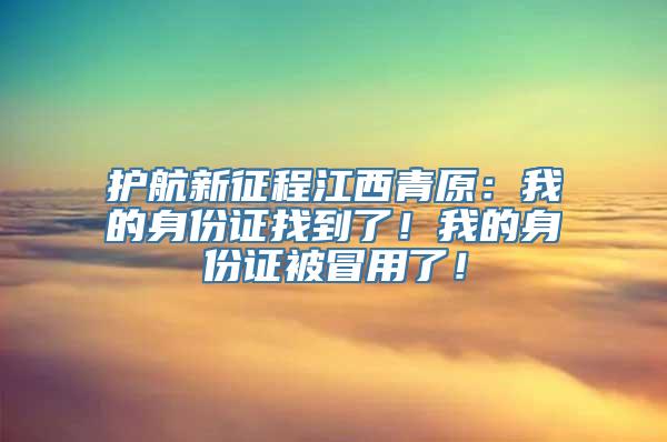 护航新征程江西青原：我的身份证找到了！我的身份证被冒用了！