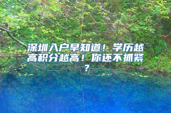 深圳入户早知道！学历越高积分越高！你还不抓紧？