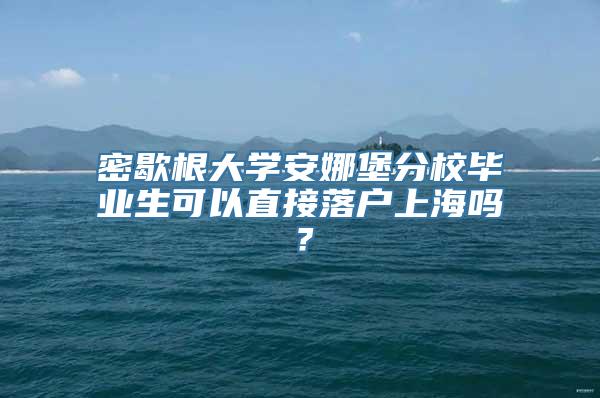 密歇根大学安娜堡分校毕业生可以直接落户上海吗？