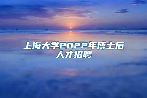 上海大学2022年博士后人才招聘