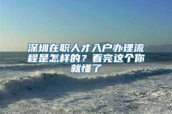 深圳在职人才入户办理流程是怎样的？看完这个你就懂了