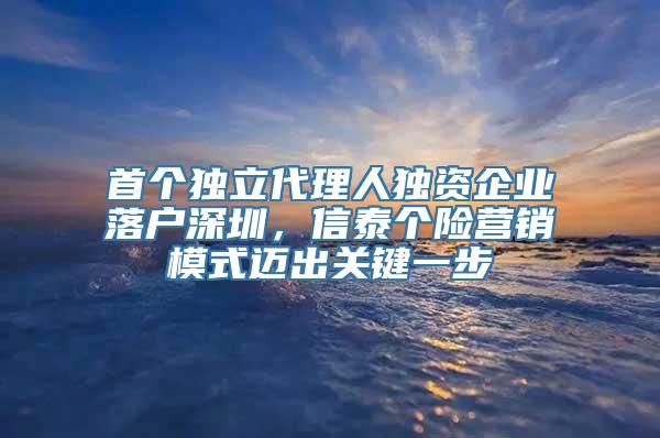 首个独立代理人独资企业落户深圳，信泰个险营销模式迈出关键一步