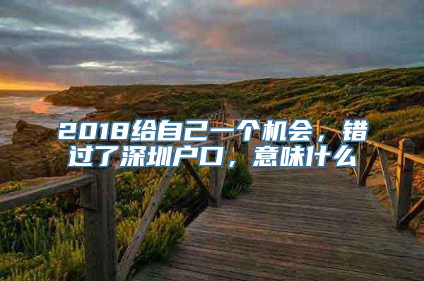 2018给自己一个机会，错过了深圳户口，意味什么