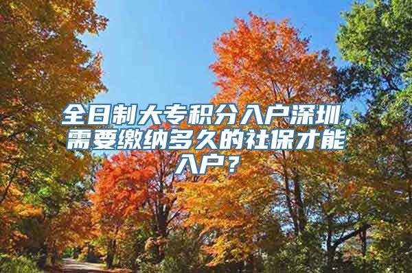 全日制大专积分入户深圳，需要缴纳多久的社保才能入户？