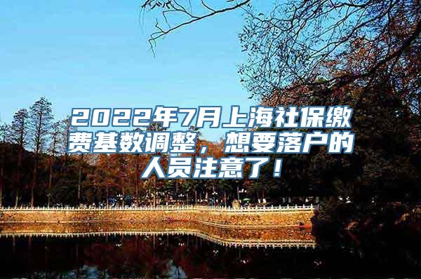 2022年7月上海社保缴费基数调整，想要落户的人员注意了！