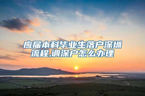 应届本科毕业生落户深圳流程,调深户怎么办理