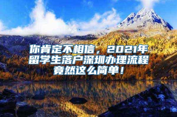 你肯定不相信，2021年留学生落户深圳办理流程竟然这么简单！